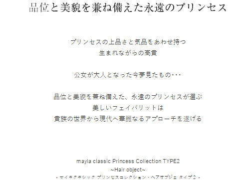 品位と美貌を兼ね備えた永遠のプリンセス  プリンセスの上品さと気品をあわせ持つ
生まれながらの高貴

公女が大人となった今夢見たもの･･･

品位と美貌を兼ね備えた、永遠のプリンセスが選ぶ
美しいフェイバリットは
貴族の世界から現代へ華麗なるアプローチを遂げる