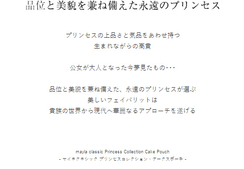 品位と美貌を兼ね備えた永遠のプリンセス  プリンセスの上品さと気品をあわせ持つ
生まれながらの高貴

公女が大人となった今夢見たもの･･･

品位と美貌を兼ね備えた、永遠のプリンセスが選ぶ
美しいフェイバリットは
貴族の世界から現代へ華麗なるアプローチを遂げる