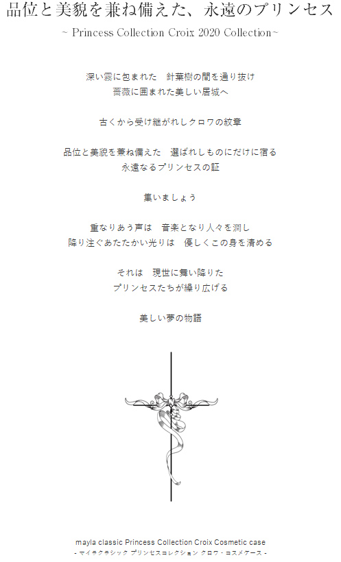 Mayla Classic Princess Collection Croix Cosmetic Case マイラクラシック プリンセスコレクション クロワ コスメケース Story 品位と美貌を兼ね備えた 永遠のプリンセス Princess Collection Croix Collection Details Product No Gs Prn