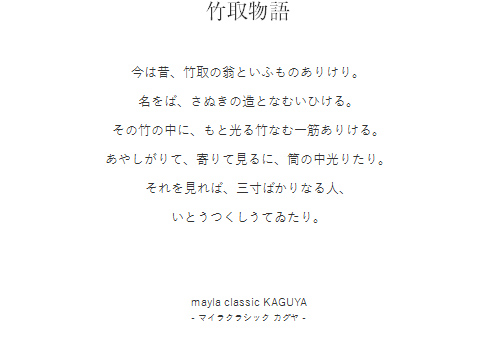 竹取物語  今は昔、竹取の翁といふものありけり。

名をば、さぬきの造となむいひける。

その竹の中に、もと光る竹なむ一筋ありける。

あやしがりて、寄りて見るに、筒の中光りたり。

それを見れば、三寸ばかりなる人、

いとうつくしうてゐたり。